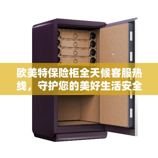 欧美特保险柜全天候客服热线，守护您的美好生活安全无界限