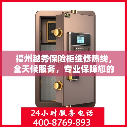 福州越秀保险柜维修热线，全天候服务，专业保障您的财产安全