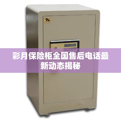 彩月保险柜全国售后电话最新动态揭秘