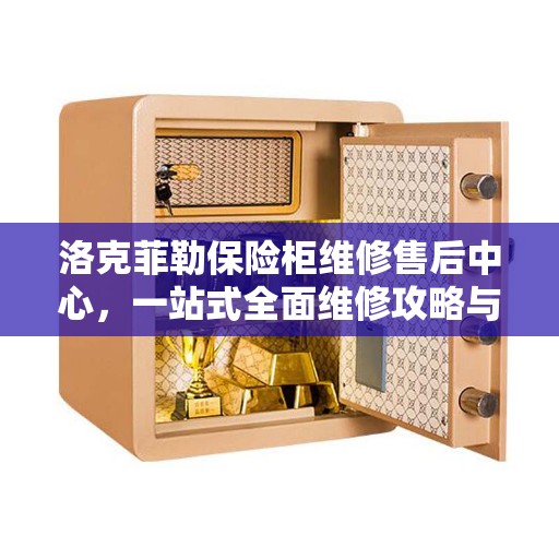 洛克菲勒保险柜维修售后中心，一站式全面维修攻略与指南