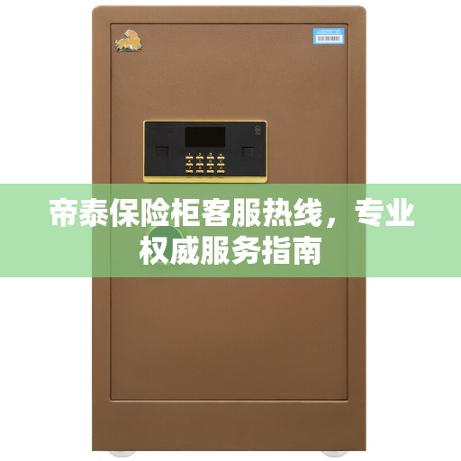 帝泰保险柜客服热线，专业权威服务指南