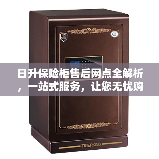 日升保险柜售后网点全解析，一站式服务，让您无忧购物！