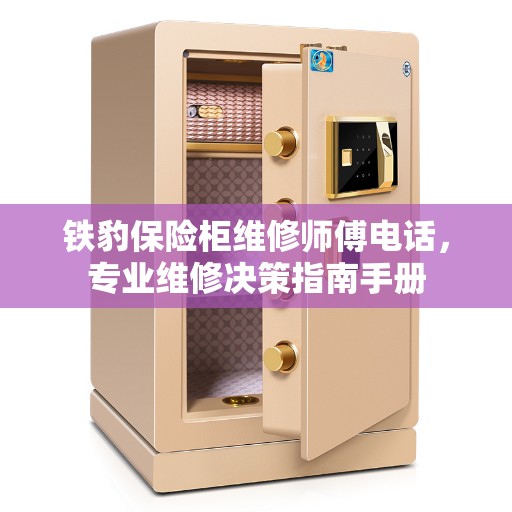 铁豹保险柜维修师傅电话，专业维修决策指南手册