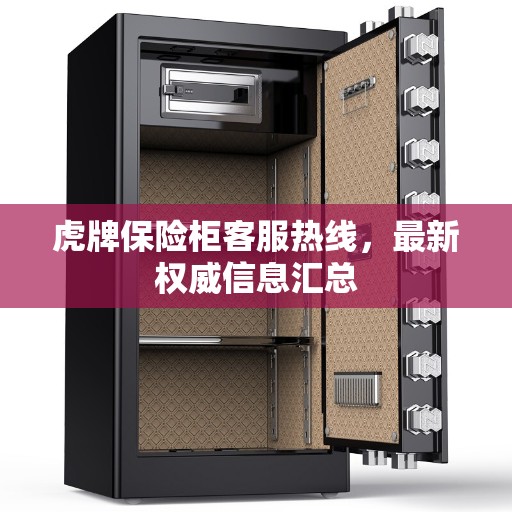虎牌保险柜客服热线，最新权威信息汇总