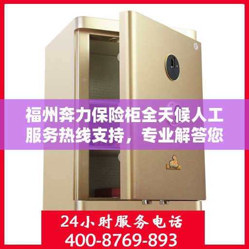 福州奔力保险柜全天候人工服务热线支持，专业解答您的需求。