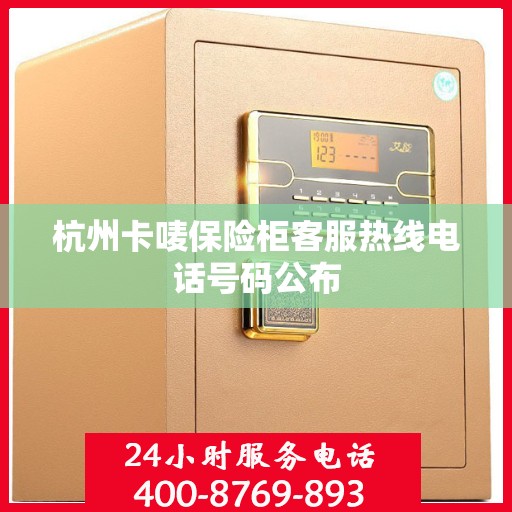 杭州卡唛保险柜客服热线电话号码公布