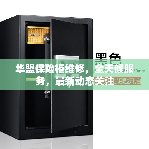 华盟保险柜维修，全天候服务，最新动态关注