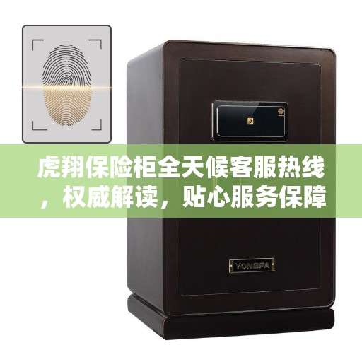 虎翔保险柜全天候客服热线，权威解读，贴心服务保障