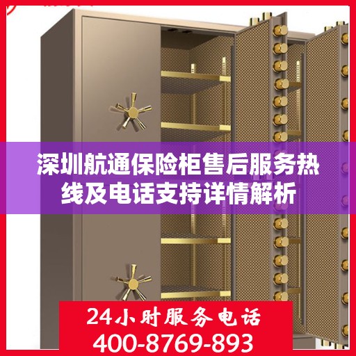 深圳航通保险柜售后服务热线及电话支持详情解析