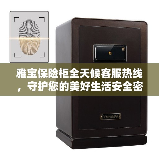 雅宝保险柜全天候客服热线，守护您的美好生活安全密钥