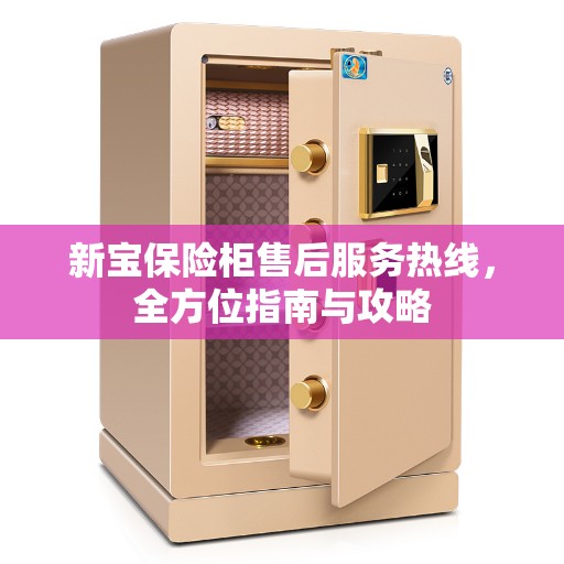 新宝保险柜售后服务热线，全方位指南与攻略