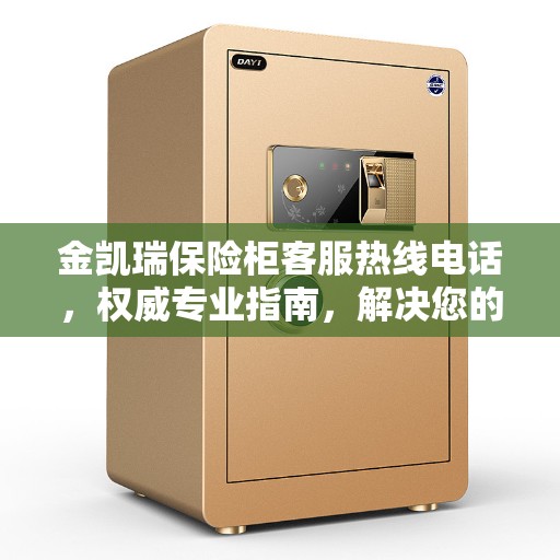 金凯瑞保险柜客服热线电话，权威专业指南，解决您的所有疑问！