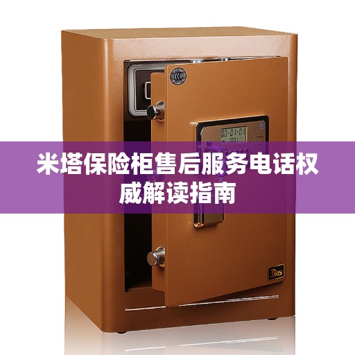 米塔保险柜售后服务电话权威解读指南