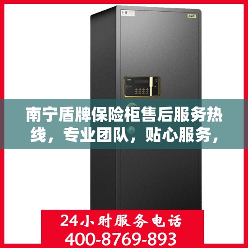 南宁盾牌保险柜售后服务热线，专业团队，贴心服务，为您的安全保驾护航！