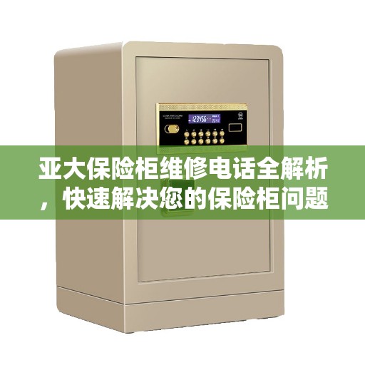 亚大保险柜维修电话全解析，快速解决您的保险柜问题