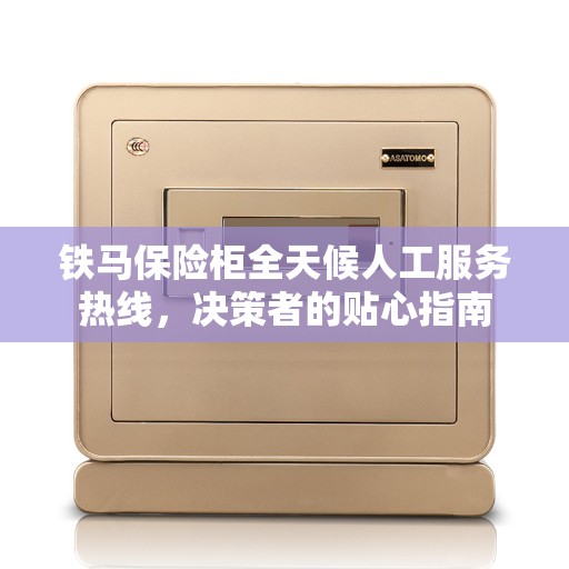 铁马保险柜全天候人工服务热线，决策者的贴心指南