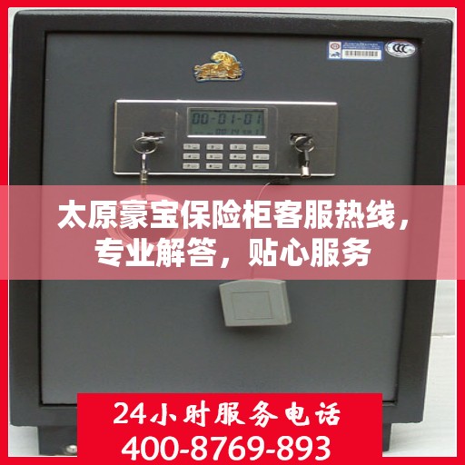 太原豪宝保险柜客服热线，专业解答，贴心服务