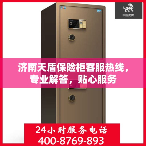 济南天盾保险柜客服热线，专业解答，贴心服务