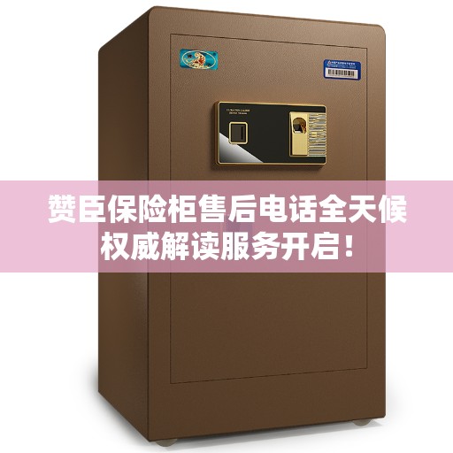 赞臣保险柜售后电话全天候权威解读服务开启！
