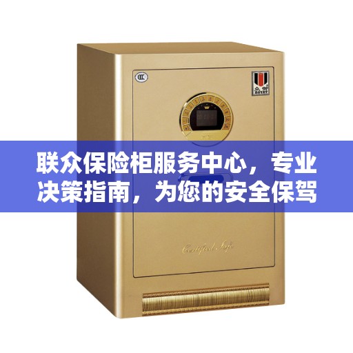联众保险柜服务中心，专业决策指南，为您的安全保驾护航