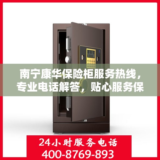 南宁康华保险柜服务热线，专业电话解答，贴心服务保障您的财产安全