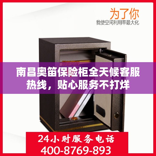 南昌奥笛保险柜全天候客服热线，贴心服务不打烊
