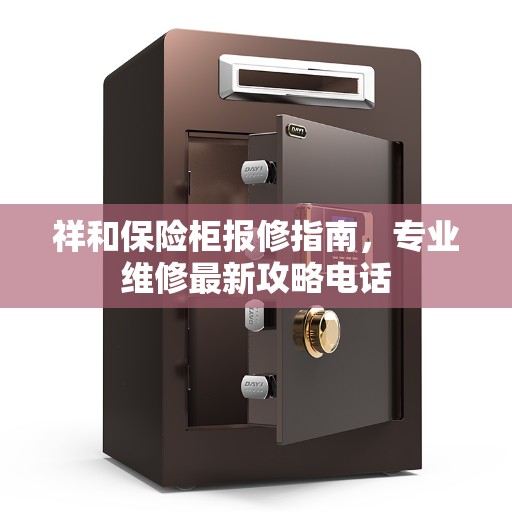 祥和保险柜报修指南,专业维修最新攻略电话 祥和保险柜报修指南,专业维修最新攻略电话