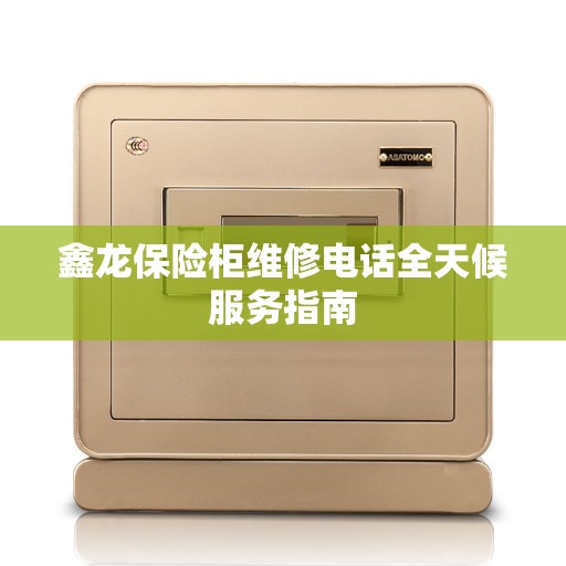鑫龙保险柜维修电话全天候服务指南