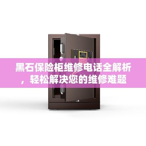 黑石保险柜维修电话全解析，轻松解决您的维修难题