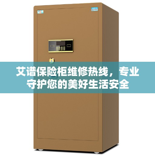 艾谱保险柜维修热线，专业守护您的美好生活安全