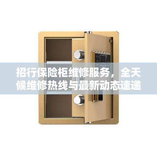 招行保险柜维修服务，全天候维修热线与最新动态速递