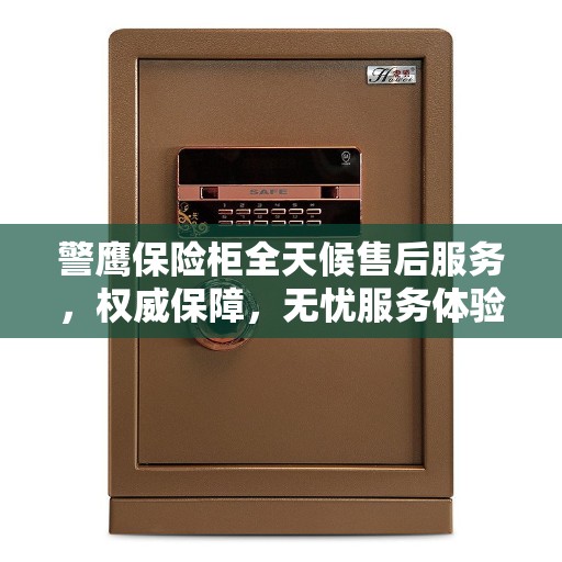 警鹰保险柜全天候售后服务，权威保障，无忧服务体验