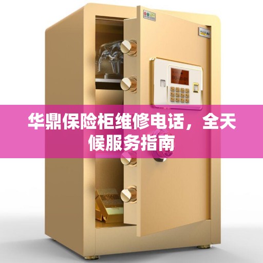 华鼎保险柜维修电话，全天候服务指南