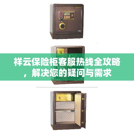 祥云保险柜客服热线全攻略，解决您的疑问与需求
