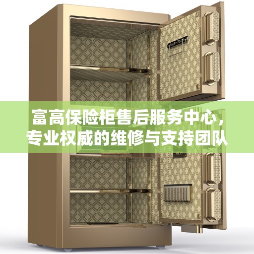 富高保险柜售后服务中心，专业权威的维修与支持团队