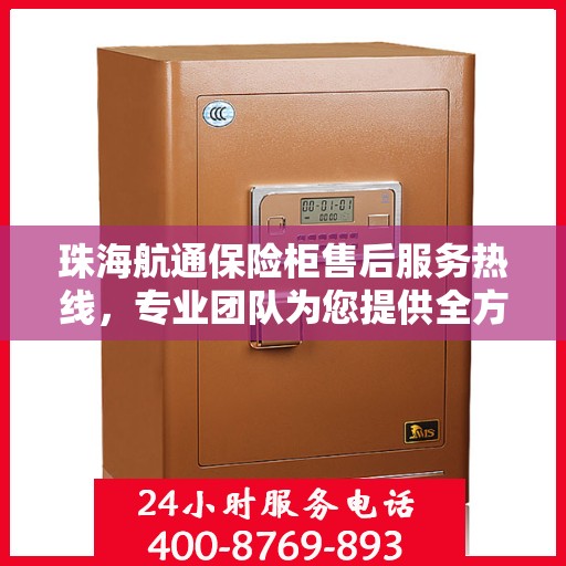 珠海航通保险柜售后服务热线，专业团队为您提供全方位服务保障