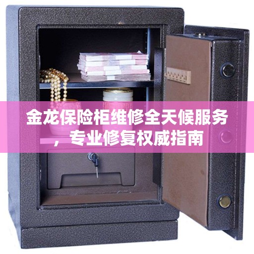 金龙保险柜维修全天候服务，专业修复权威指南