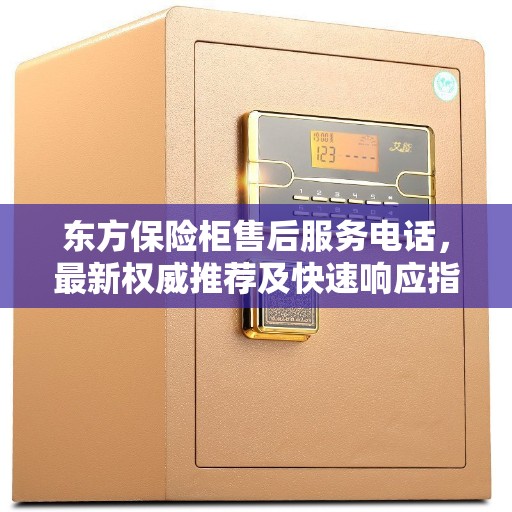 东方保险柜售后服务电话，最新权威推荐及快速响应指南