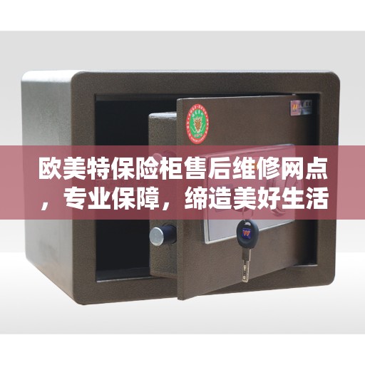欧美特保险柜售后维修网点，专业保障，缔造美好生活