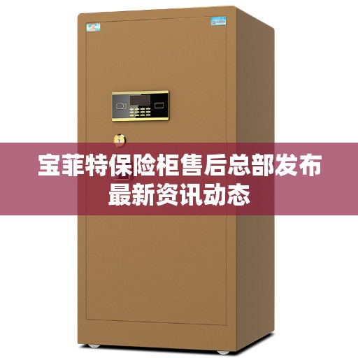 宝菲特保险柜售后总部发布最新资讯动态