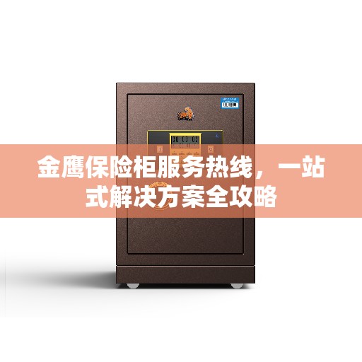 金鹰保险柜服务热线，一站式解决方案全攻略