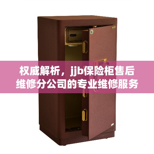 权威解析，jjb保险柜售后维修分公司的专业维修服务