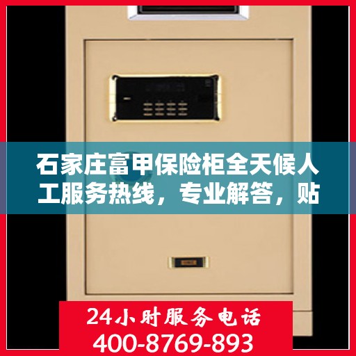 石家庄富甲保险柜全天候人工服务热线，专业解答，贴心保障