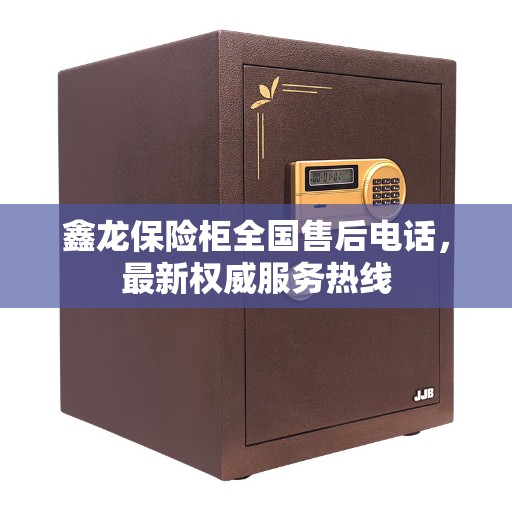 鑫龙保险柜全国售后电话，最新权威服务热线