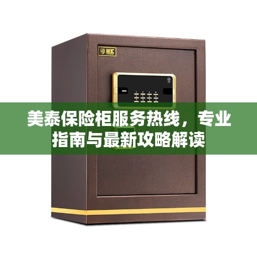 美泰保险柜服务热线，专业指南与最新攻略解读