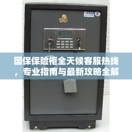 国保保险柜全天候客服热线，专业指南与最新攻略全解析