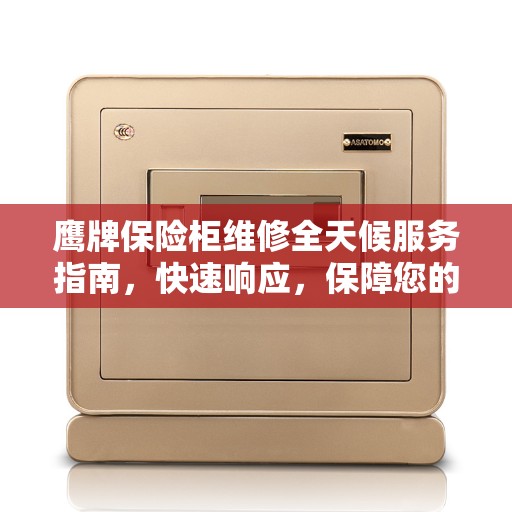 鹰牌保险柜维修全天候服务指南，快速响应，保障您的安全之选