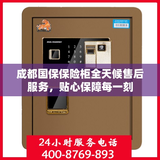 成都国保保险柜全天候售后服务，贴心保障每一刻