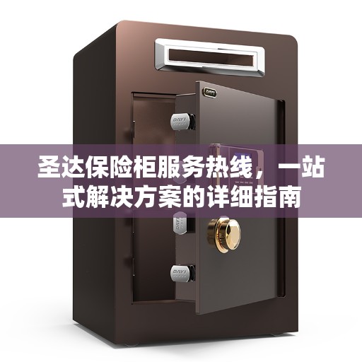 圣达保险柜服务热线，一站式解决方案的详细指南