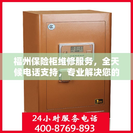 福州保险柜维修服务，全天候电话支持，专业解决您的安全锁事！